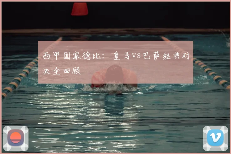 西甲国家德比：皇马vs巴萨经典对决全回顾