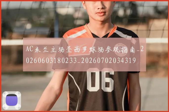 AC米兰主场圣西罗球场参观指南_20260603180233_20260702034319