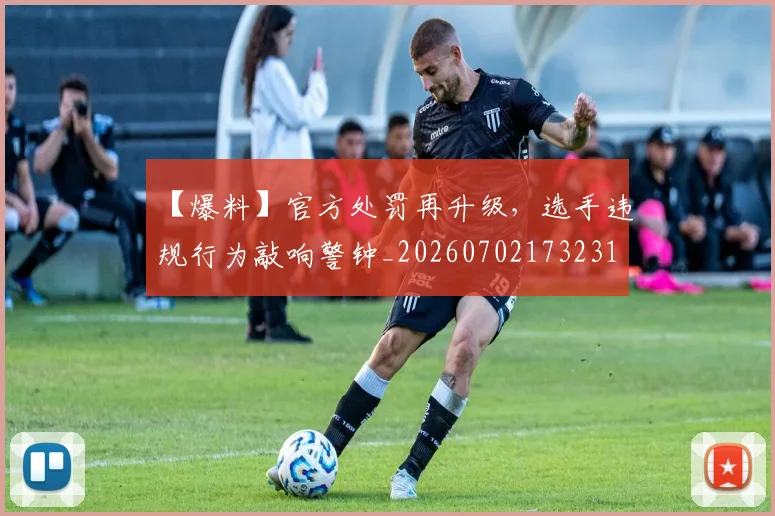 【爆料】官方处罚再升级,选手违规行为敲响警钟_20260702173231