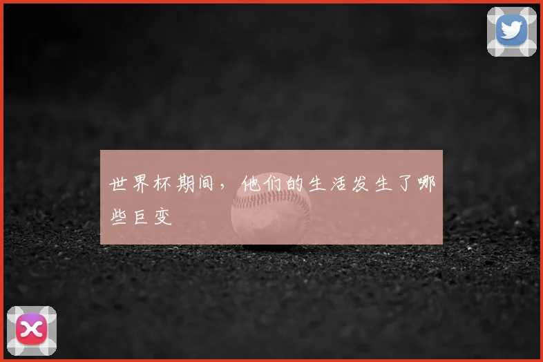 世界杯期间，他们的生活发生了哪些巨变