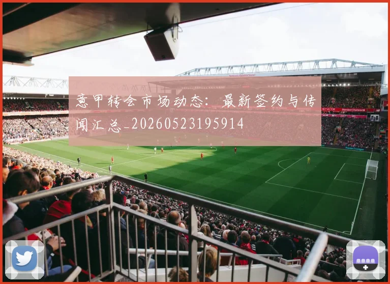 意甲转会市场动态:最新签约与传闻汇总_20260523195914