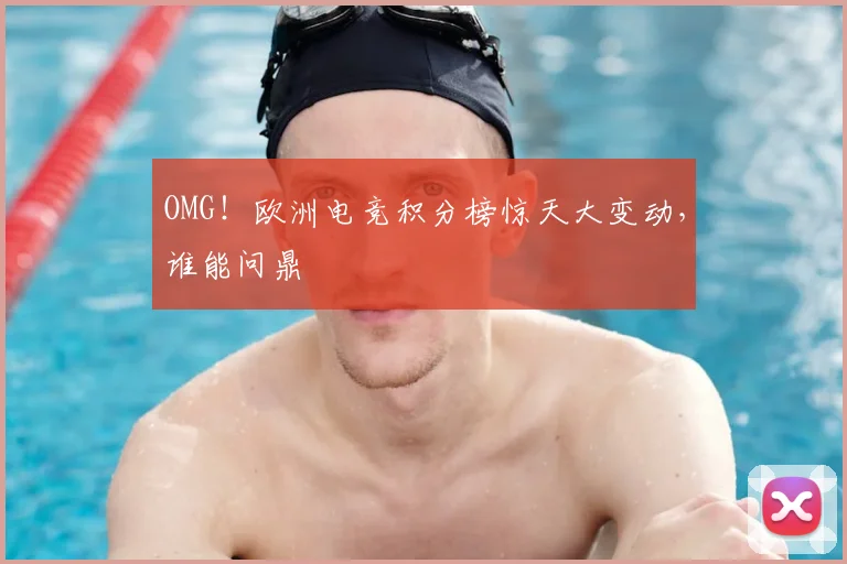 OMG！欧洲电竞积分榜惊天大变动，谁能问鼎
