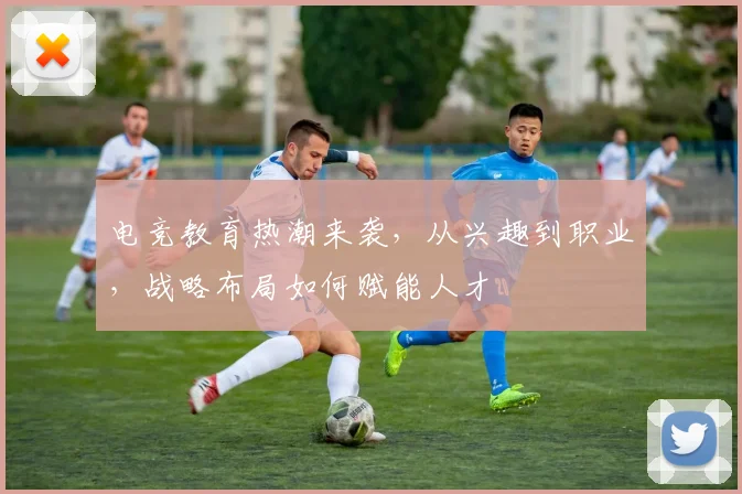 电竞教育热潮来袭，从兴趣到职业，战略布局如何赋能人才