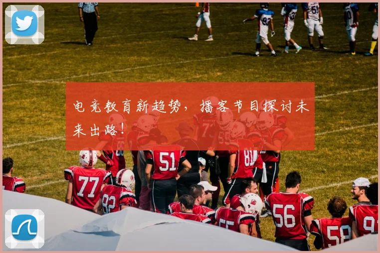 电竞教育新趋势，播客节目探讨未来出路！