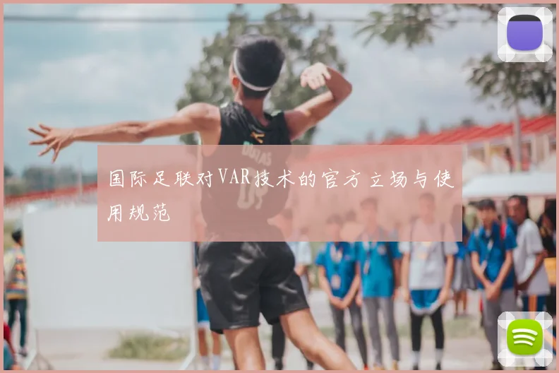 国际足联对VAR技术的官方立场与使用规范
