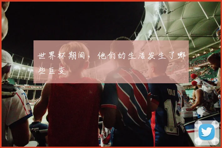 世界杯期间，他们的生活发生了哪些巨变
