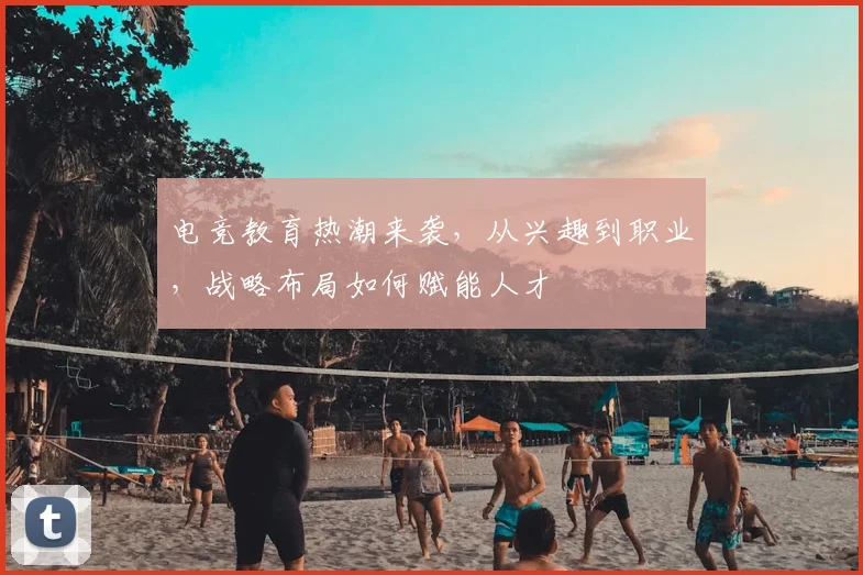 电竞教育热潮来袭,从兴趣到职业,战略布局如何赋能人才