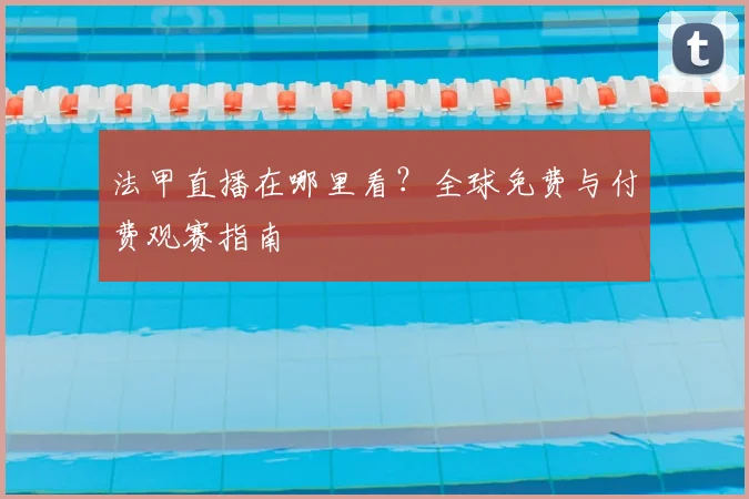 法甲直播在哪里看？全球免费与付费观赛指南