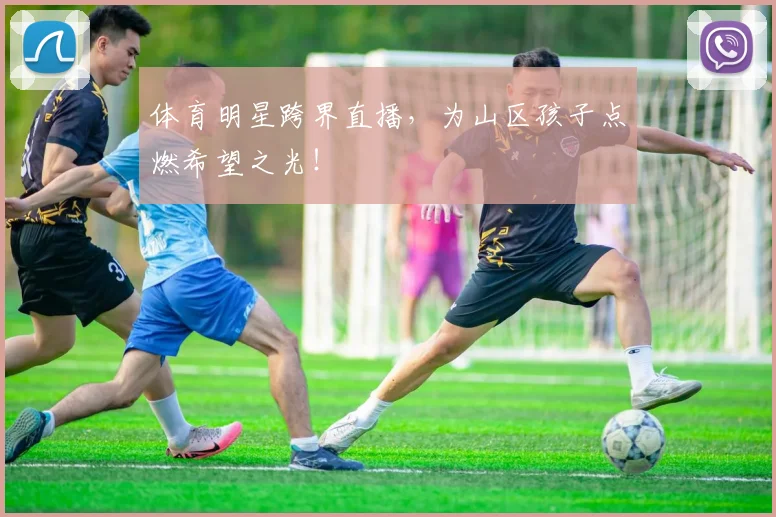 体育明星跨界直播，为山区孩子点燃希望之光！
