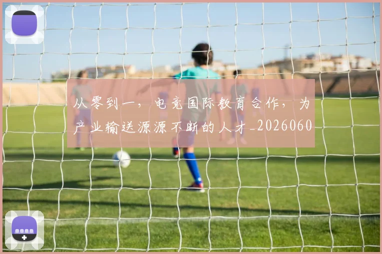 从零到一,电竞国际教育合作,为产业输送源源不断的人才_20260601173256_20260704164909