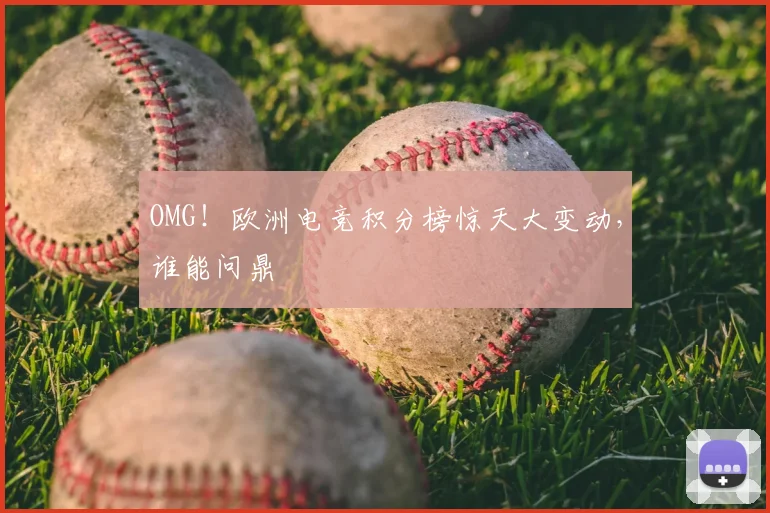 OMG！欧洲电竞积分榜惊天大变动，谁能问鼎