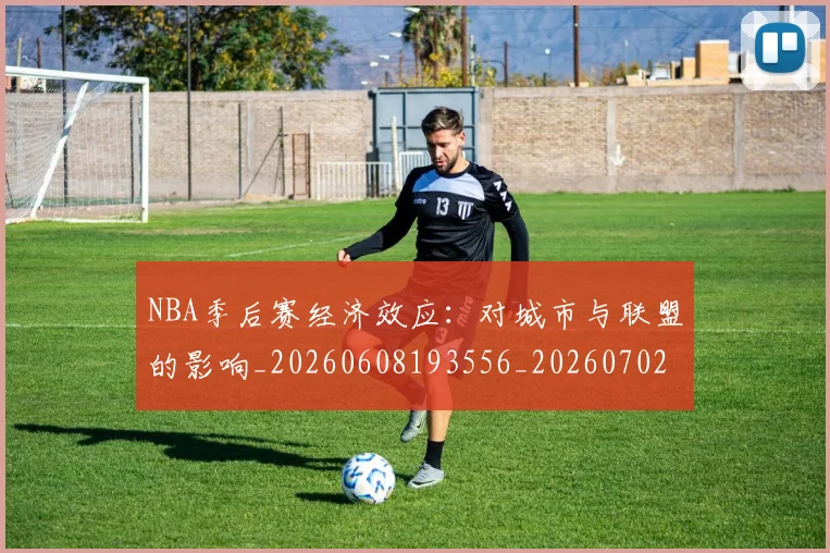 NBA季后赛经济效应:对城市与联盟的影响_20260608193556_20260702164735