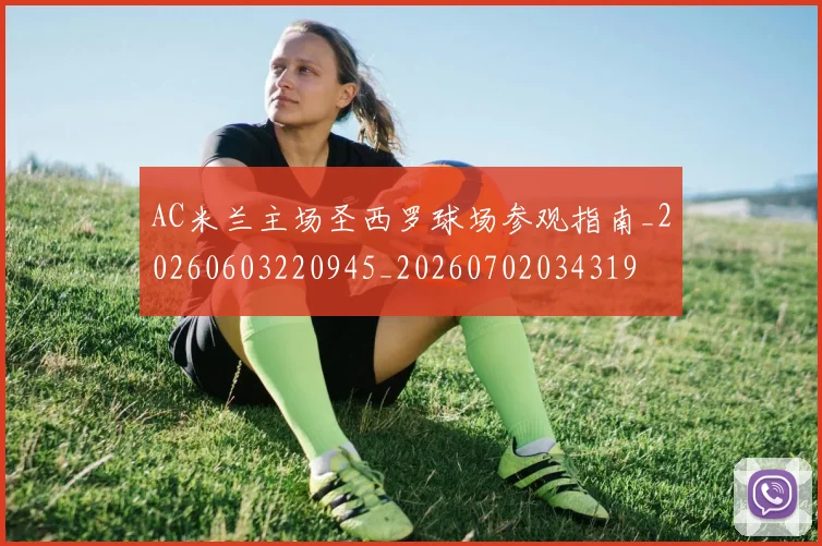 AC米兰主场圣西罗球场参观指南_20260603220945_20260702034319