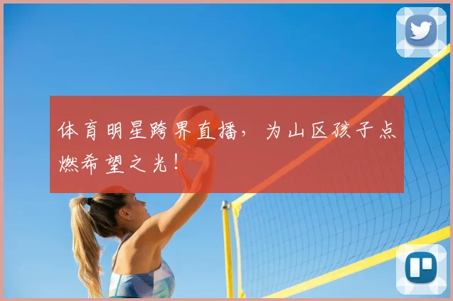 体育明星跨界直播,为山区孩子点燃希望之光!