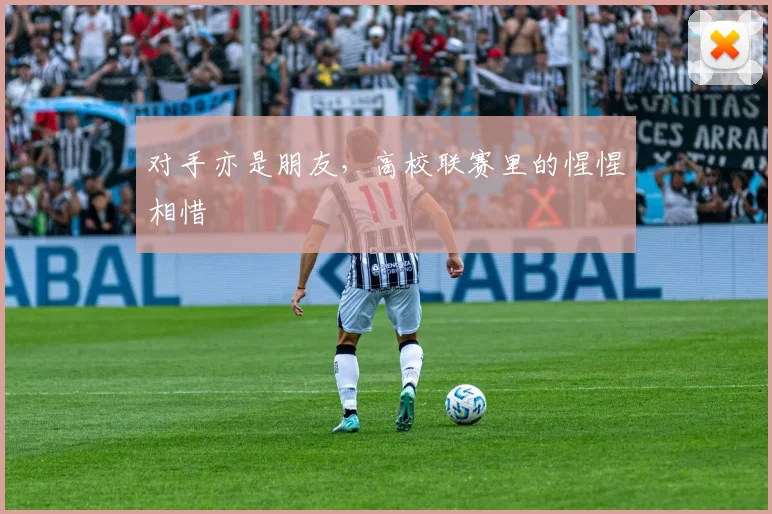 对手亦是朋友,高校联赛里的惺惺相惜