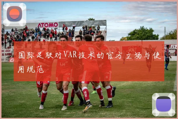 国际足联对VAR技术的官方立场与使用规范