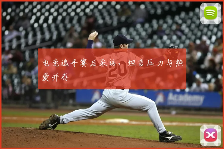 电竞选手赛后采访,坦言压力与热爱并存