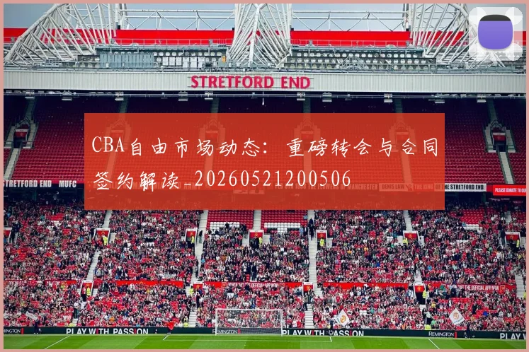 CBA自由市场动态:重磅转会与合同签约解读_20260521200506