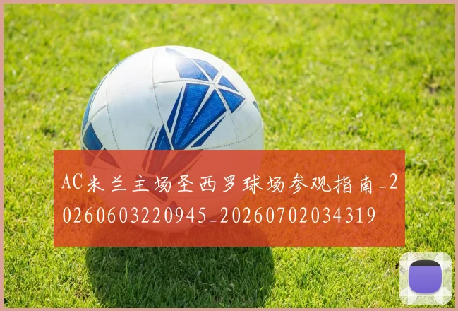 AC米兰主场圣西罗球场参观指南_20260603220945_20260702034319