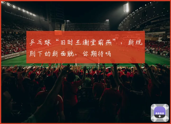乒乓球“旧时王谢堂前燕”，新规则下的新面貌，你期待吗