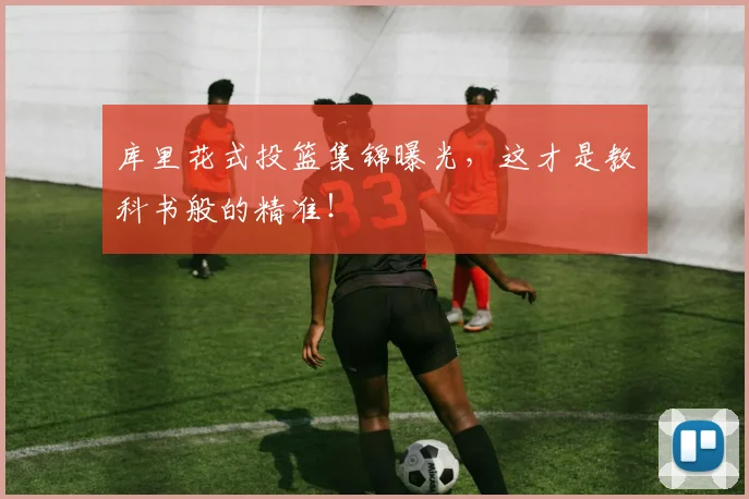 库里花式投篮集锦曝光，这才是教科书般的精准！