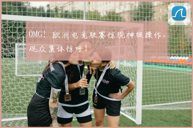 OMG！欧洲电竞联赛惊现神级操作，观众集体惊呼！